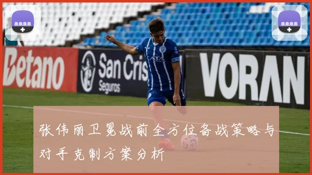 张伟丽卫冕战前全方位备战策略与对手克制方案分析
